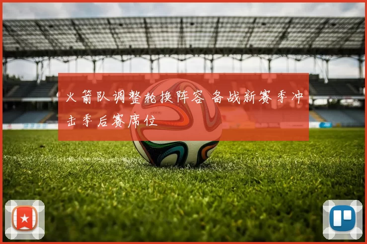 火箭队调整轮换阵容 备战新赛季冲击季后赛席位