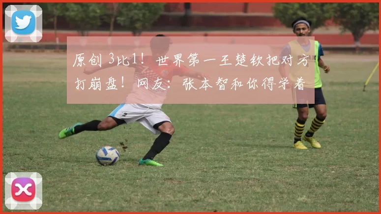 原创 3比1!世界第一王楚钦把对方打崩盘!网友:张本智和你得学着点