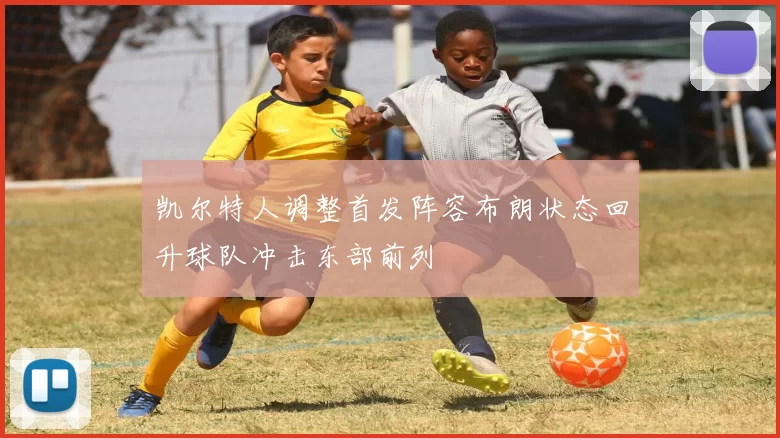 凯尔特人调整首发阵容布朗状态回升球队冲击东部前列