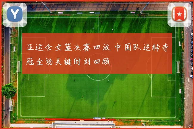 亚运会女篮决赛回放 中国队逆转夺冠全场关键时刻回顾