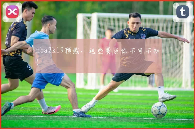 nba2k19预载，这些要点你不可不知！