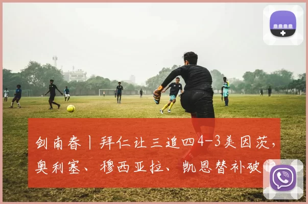 剑南春丨拜仁让三追四4-3美因茨，奥利塞、穆西亚拉、凯恩替补破门