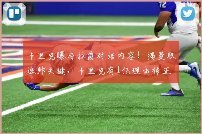 卡里克曝与拉爵对话内容！揭曼联选帅关键，卡里克有1亿理由转正