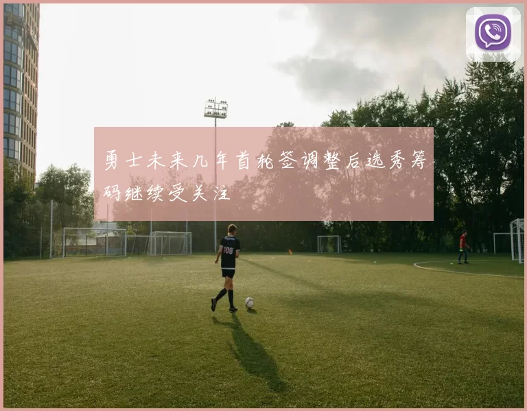 勇士未来几年首轮签调整后选秀筹码继续受关注