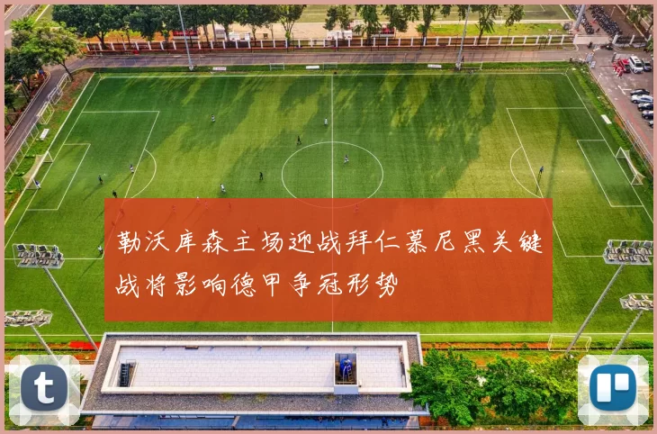 勒沃库森主场迎战拜仁慕尼黑关键战将影响德甲争冠形势