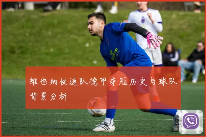 维也纳快速队德甲夺冠历史与球队背景分析