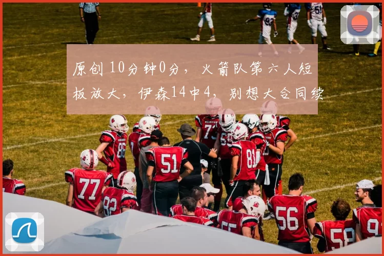 原创 10分钟0分，火箭队第六人短板放大，伊森14中4，别想大合同续约了