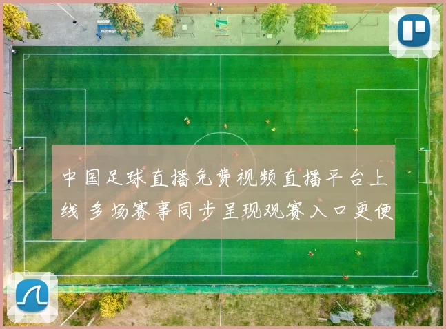 中国足球直播免费视频直播平台上线 多场赛事同步呈现观赛入口更便捷