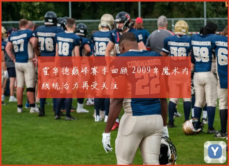 霍华德巅峰赛季回顾 2009年魔术内线统治力再受关注