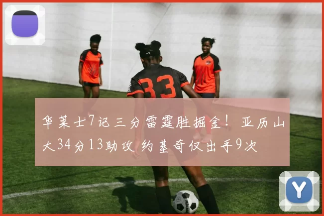 华莱士7记三分雷霆胜掘金！亚历山大34分13助攻 约基奇仅出手9次