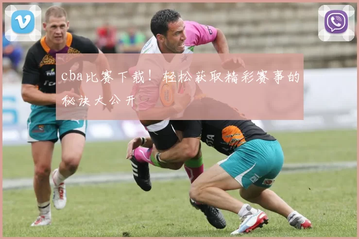 cba比赛下载！轻松获取精彩赛事的秘诀大公开