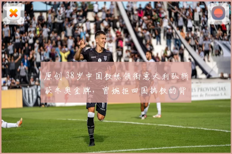 原创 38岁中国教练领衔意大利队斩获冬奥金牌，曾婉拒回国执教的背后故事