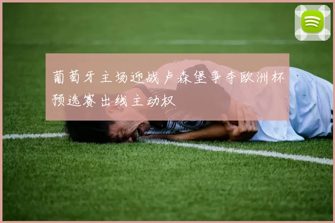 葡萄牙主场迎战卢森堡争夺欧洲杯预选赛出线主动权