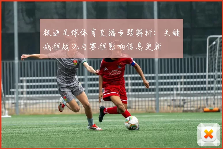 极速足球体育直播专题解析：关键战程战况与赛程影响信息更新