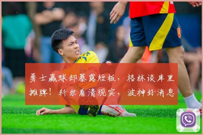 勇士赢球却暴露短板，格林谈库里摊牌！科尔看清现实，波神好消息