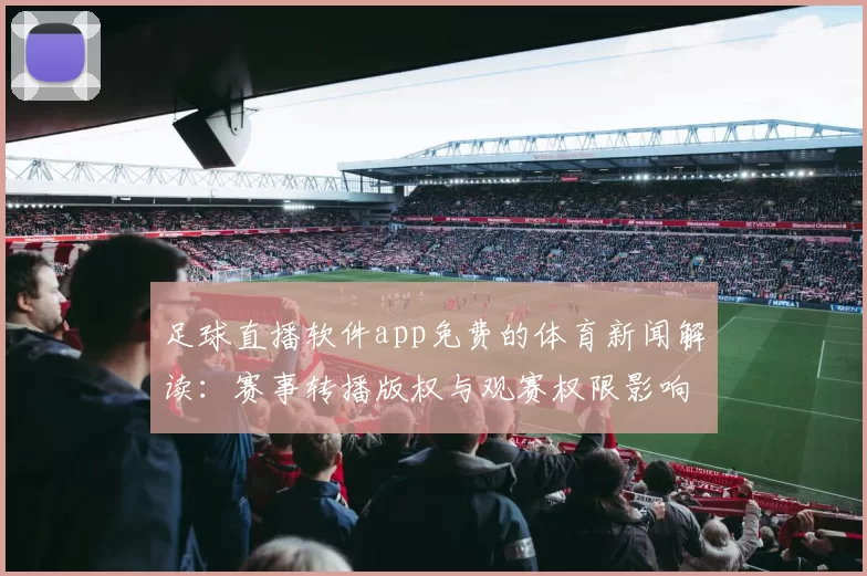 足球直播软件app免费的体育新闻解读：赛事转播版权与观赛权限影响