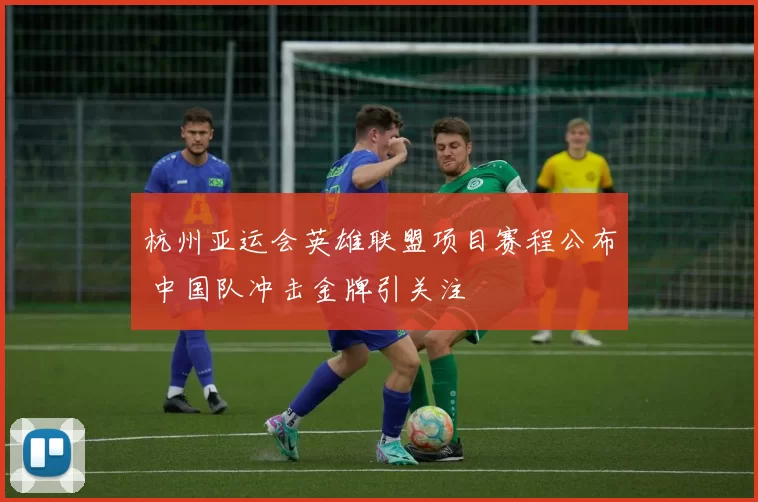 杭州亚运会英雄联盟项目赛程公布 中国队冲击金牌引关注