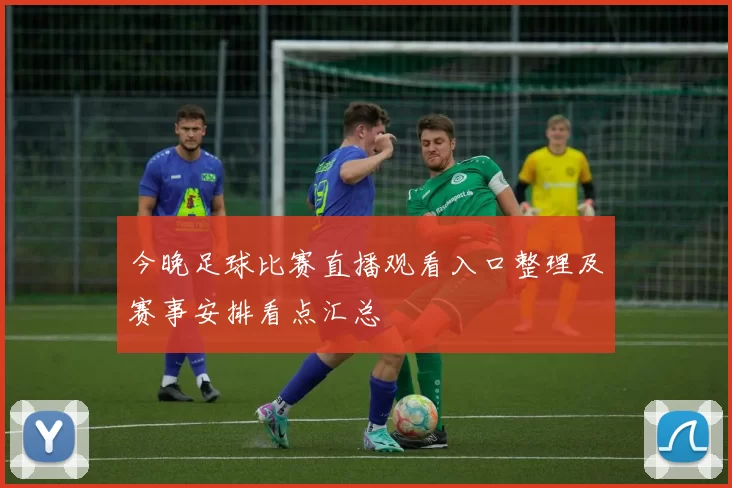今晚足球比赛直播观看入口整理及赛事安排看点汇总